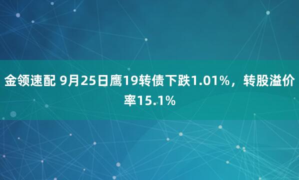 金领速配 9月25日鹰19转债下跌1.01%，转股溢价率15.1%