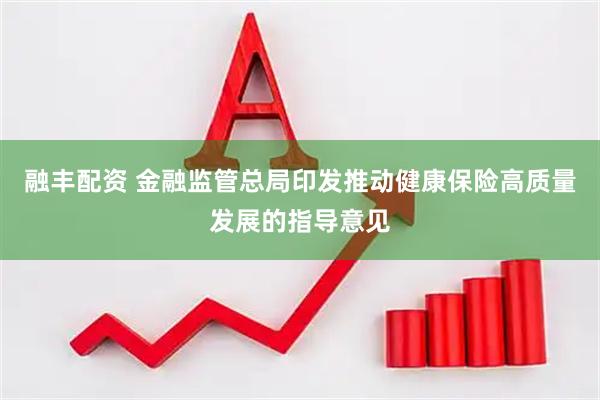 融丰配资 金融监管总局印发推动健康保险高质量发展的指导意见