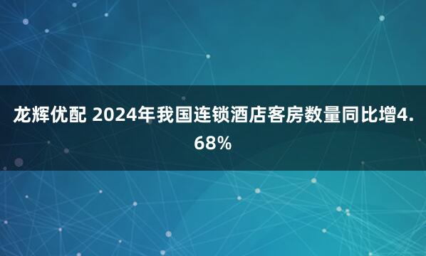 龙辉优配 2024年我国连锁酒店客房数量同比增4.68%
