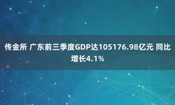 传金所 广东前三季度GDP达105176.98亿元 同比增长4.1%