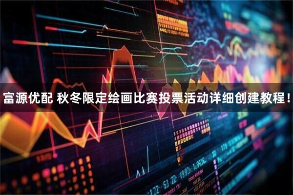 富源优配 秋冬限定绘画比赛投票活动详细创建教程！