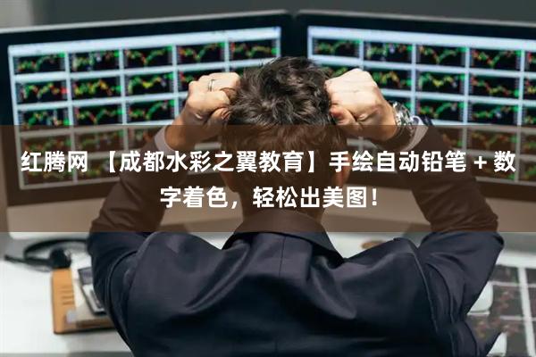 红腾网 【成都水彩之翼教育】手绘自动铅笔 + 数字着色，轻松出美图！