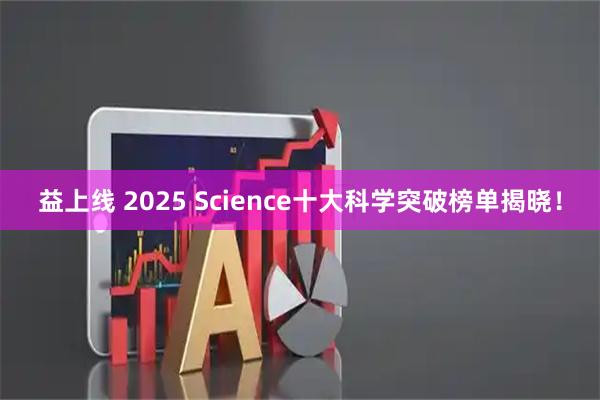 益上线 2025 Science十大科学突破榜单揭晓！