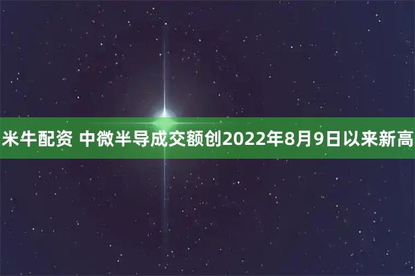 米牛配资 中微半导成交额创2022年8月9日以来新高