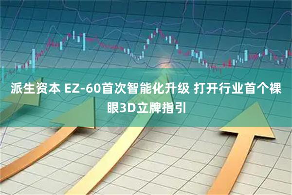 派生资本 EZ-60首次智能化升级 打开行业首个裸眼3D立牌指引